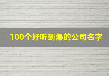 100个好听到爆的公司名字,100个好听到爆的公司名字2024