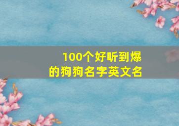 100个好听到爆的狗狗名字英文名,好听的狗狗名字英语