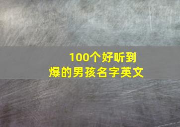 100个好听到爆的男孩名字英文,好听的男孩子名字英文