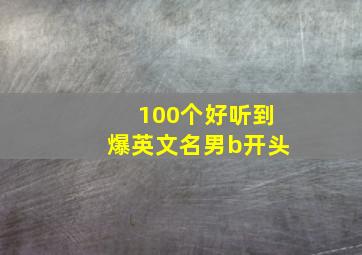 100个好听到爆英文名男b开头,b开头好听的男生英文名