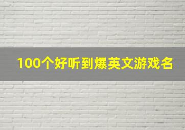 100个好听到爆英文游戏名,男孩英文名字大全100个好听到爆英文名男很小众却很惊艳