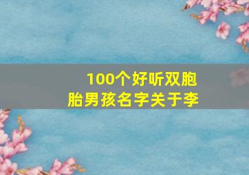 100个好听双胞胎男孩名字关于李,李姓双胞胎男孩名