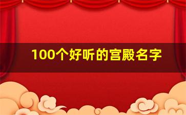 100个好听的宫殿名字,超好听的宫殿名字