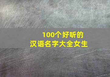 100个好听的汉语名字大全女生,好听汉字名词