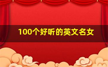 100个好听的英文名女,1000个好听的女英文名大全