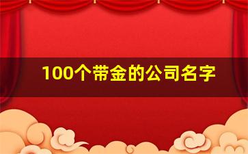 100个带金的公司名字,带金的公司名字大全