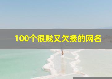 100个很贱又欠揍的网名,2022最搞笑最欠揍的网名