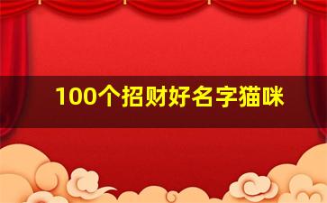 100个招财好名字猫咪,2024最火的猫咪名字