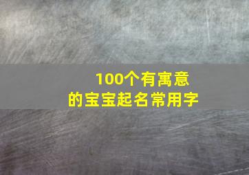 100个有寓意的宝宝起名常用字,宝宝取名常用字含寓意