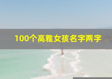 100个高雅女孩名字两字,好听名字女孩名字气质两个字