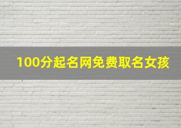 100分起名网免费取名女孩,100分取名大全