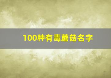 100种有毒蘑菇名字,100种有毒蘑菇名字图片