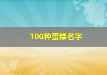 100种蛋糕名字,各类蛋糕的名字