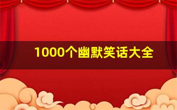 1000个幽默笑话大全,有趣幽默笑话