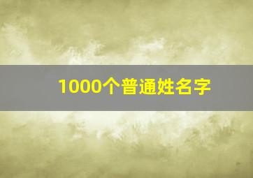 1000个普通姓名字,1000个普通姓名大全