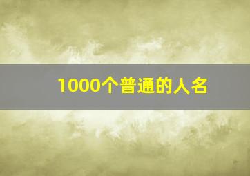 1000个普通的人名,200个普通人名