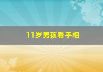 11岁男孩看手相,11岁男孩看手相怎么看