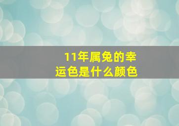 11年属兔的幸运色是什么颜色,属兔的幸运色是什么颜色什么颜色最吉利