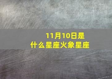 11月10日是什么星座火象星座,11月10日属于什么星座