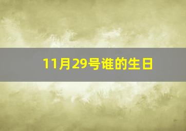 11月29号谁的生日,哪个明星的生日是2月的7月的和11月的