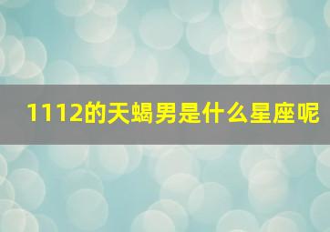 1112的天蝎男是什么星座呢,1112是什么星座