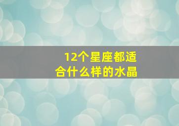 12个星座都适合什么样的水晶,12星座带什么水晶