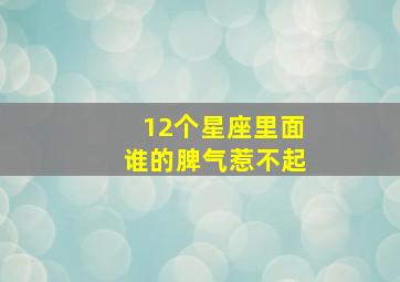 12个星座里面谁的脾气惹不起,12星座谁的脾气最差