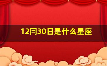 12冃30日是什么星座,12日30日是什么星座的