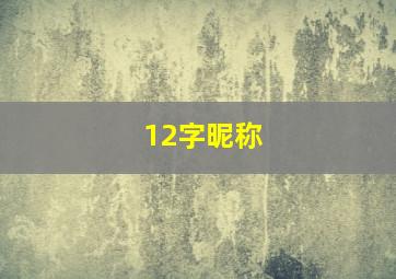 12字昵称,昵称12个字的