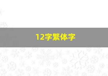 12字繁体字,12 繁体字