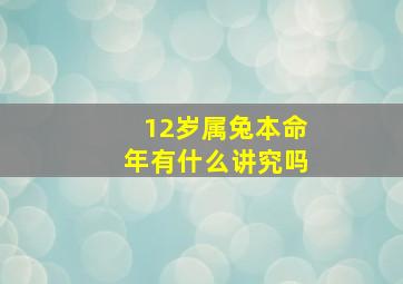 12岁属兔本命年有什么讲究吗,12岁本命年有什么说法