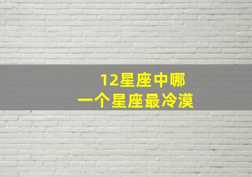 12星座中哪一个星座最冷漠,十二星座中谁最冷酷无情