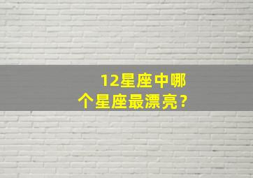 12星座中哪个星座最漂亮？,十二星座哪个星座是最漂亮的