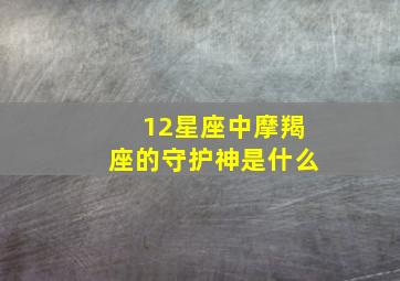 12星座中摩羯座的守护神是什么,摩羯座的守护神是谁