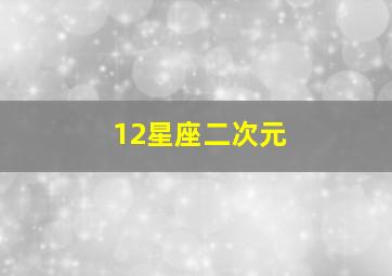 12星座二次元,十二星座的守护公主都是什么