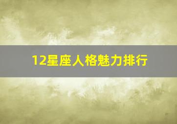 12星座人格魅力排行,12星座魅力指数排行榜大pk