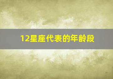 12星座代表的年龄段,十二星座对应的年龄段