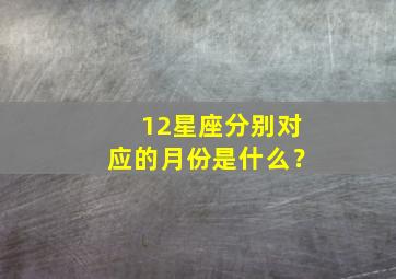 12星座分别对应的月份是什么？,十二星座分别对应的月份是什么