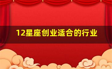 12星座创业适合的行业,十二星座适合开什么店