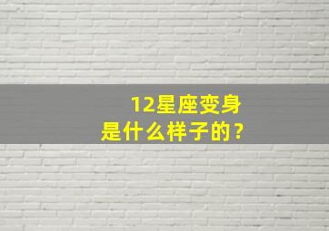 12星座变身是什么样子的？,12星座变身后会变成什么