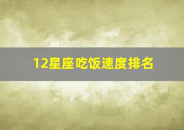 12星座吃饭速度排名,十二星座当中哪一个星座吃饭最好