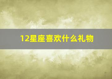 12星座喜欢什么礼物