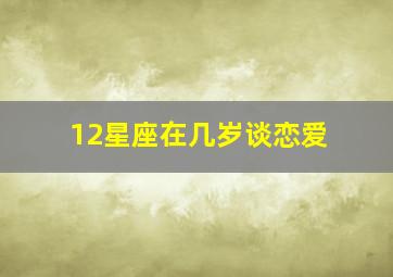 12星座在几岁谈恋爱,十二星座在几岁谈恋爱