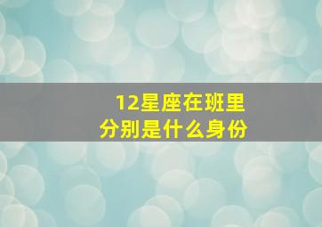 12星座在班里分别是什么身份,十二个星座分别代表什么