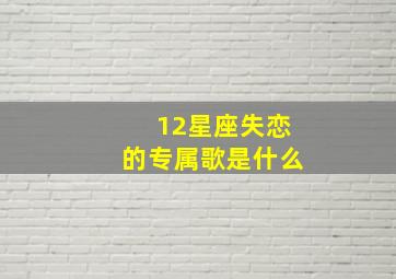 12星座失恋的专属歌是什么