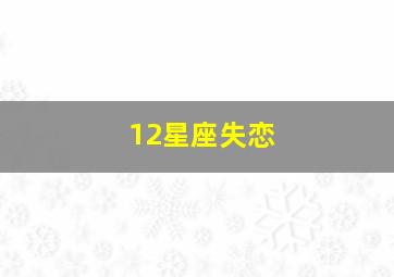 12星座失恋,十二星座失恋物语一二三