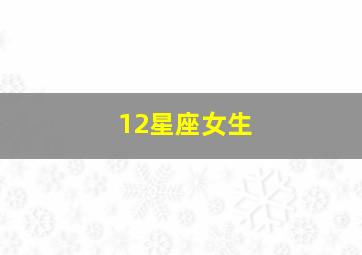 12星座女生,12星座女颜值