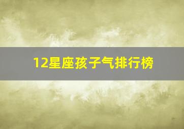 12星座孩子气排行榜,哪几个星座的人