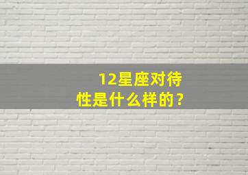 12星座对待性是什么样的？