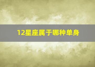 12星座属于哪种单身,12星座为什么单身的理由